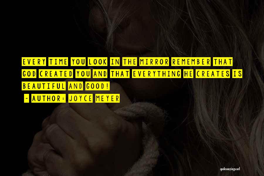 Joyce Meyer Quotes: Every Time You Look In The Mirror Remember That God Created You And That Everything He Creates Is Beautiful And