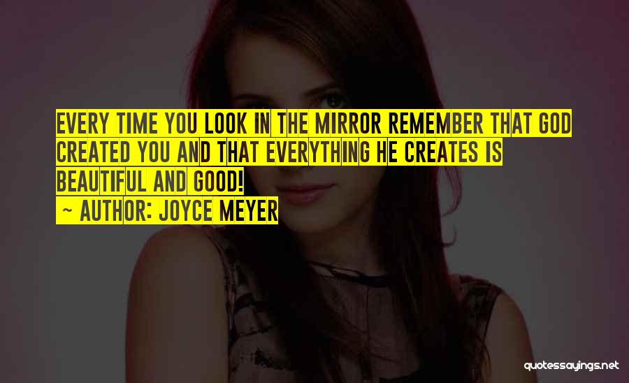 Joyce Meyer Quotes: Every Time You Look In The Mirror Remember That God Created You And That Everything He Creates Is Beautiful And