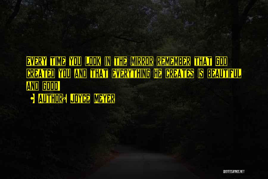 Joyce Meyer Quotes: Every Time You Look In The Mirror Remember That God Created You And That Everything He Creates Is Beautiful And