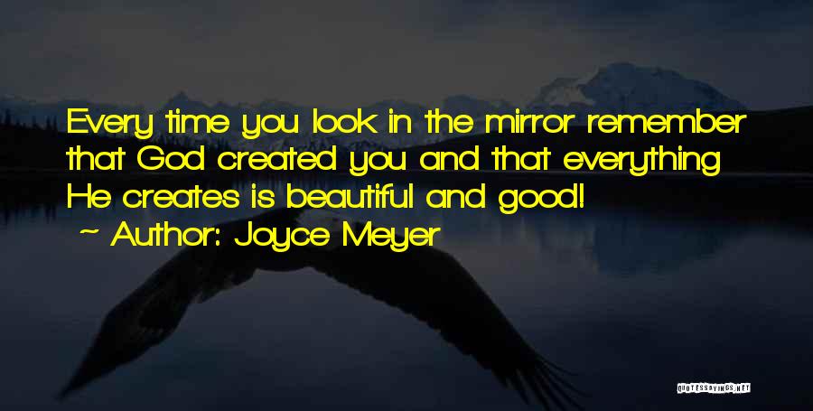 Joyce Meyer Quotes: Every Time You Look In The Mirror Remember That God Created You And That Everything He Creates Is Beautiful And