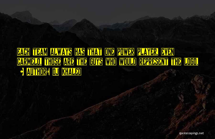 DJ Khaled Quotes: Each Team Always Has That One Power Player, Even Carmelo. Those Are The Guys Who Would Represent The Logo.