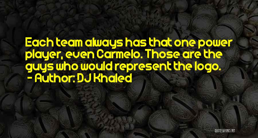 DJ Khaled Quotes: Each Team Always Has That One Power Player, Even Carmelo. Those Are The Guys Who Would Represent The Logo.