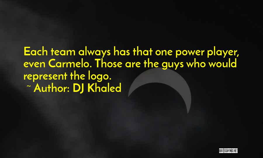 DJ Khaled Quotes: Each Team Always Has That One Power Player, Even Carmelo. Those Are The Guys Who Would Represent The Logo.