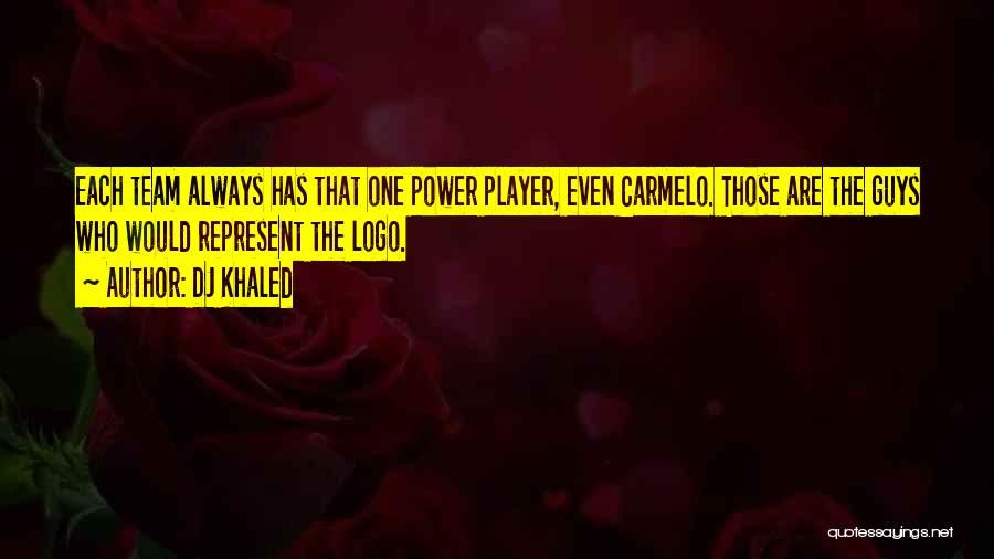 DJ Khaled Quotes: Each Team Always Has That One Power Player, Even Carmelo. Those Are The Guys Who Would Represent The Logo.