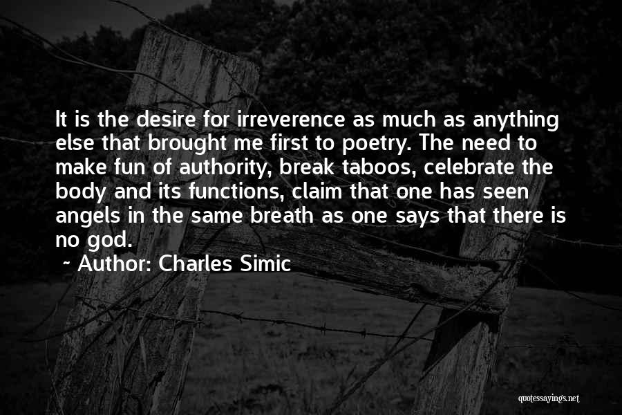 Charles Simic Quotes: It Is The Desire For Irreverence As Much As Anything Else That Brought Me First To Poetry. The Need To