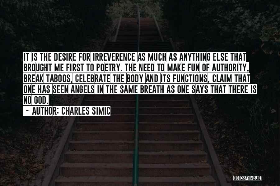 Charles Simic Quotes: It Is The Desire For Irreverence As Much As Anything Else That Brought Me First To Poetry. The Need To