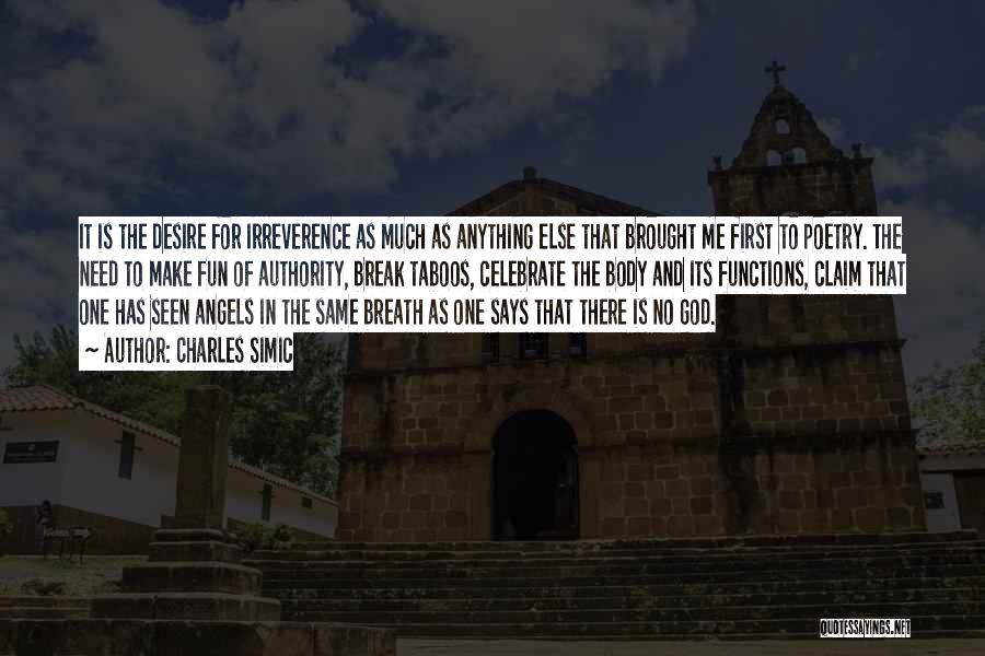 Charles Simic Quotes: It Is The Desire For Irreverence As Much As Anything Else That Brought Me First To Poetry. The Need To