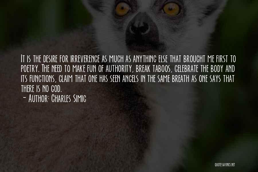 Charles Simic Quotes: It Is The Desire For Irreverence As Much As Anything Else That Brought Me First To Poetry. The Need To