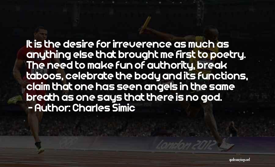 Charles Simic Quotes: It Is The Desire For Irreverence As Much As Anything Else That Brought Me First To Poetry. The Need To