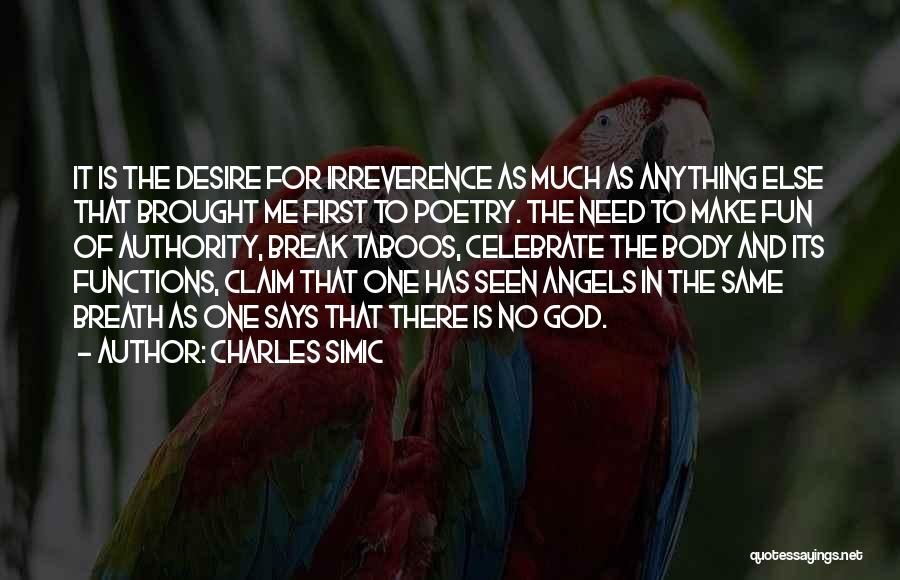 Charles Simic Quotes: It Is The Desire For Irreverence As Much As Anything Else That Brought Me First To Poetry. The Need To