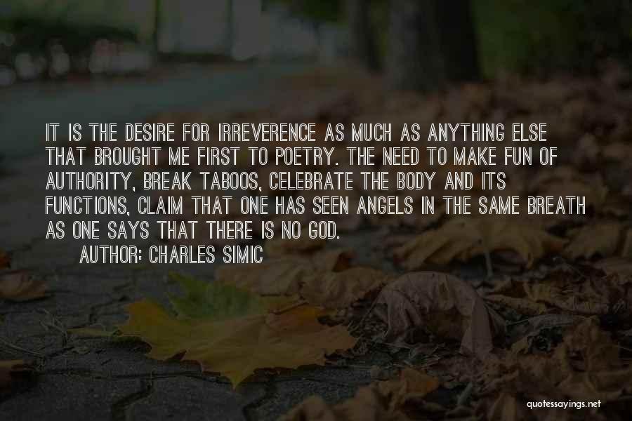 Charles Simic Quotes: It Is The Desire For Irreverence As Much As Anything Else That Brought Me First To Poetry. The Need To