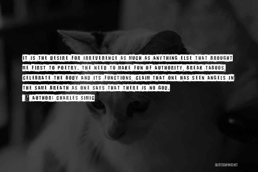 Charles Simic Quotes: It Is The Desire For Irreverence As Much As Anything Else That Brought Me First To Poetry. The Need To