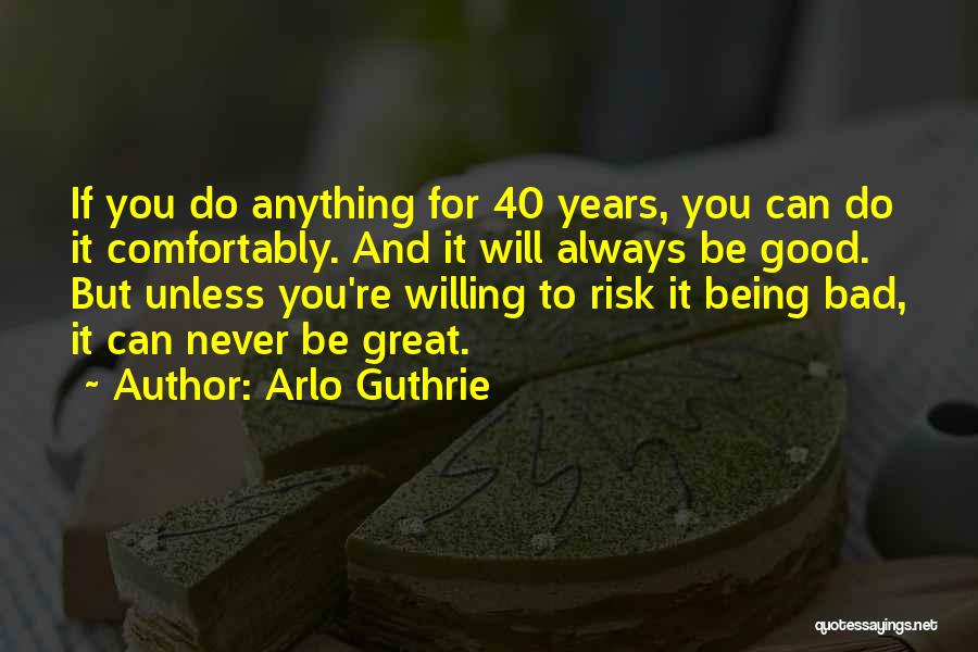 Arlo Guthrie Quotes: If You Do Anything For 40 Years, You Can Do It Comfortably. And It Will Always Be Good. But Unless