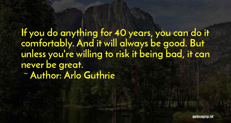 Arlo Guthrie Quotes: If You Do Anything For 40 Years, You Can Do It Comfortably. And It Will Always Be Good. But Unless