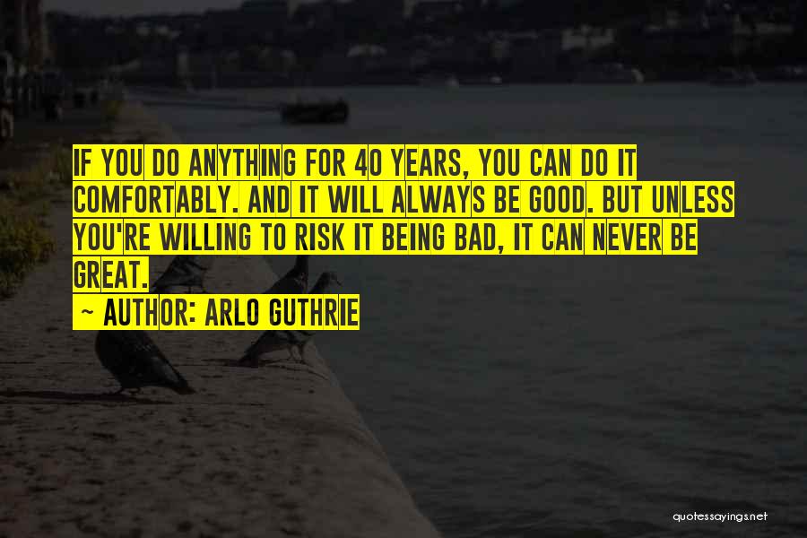 Arlo Guthrie Quotes: If You Do Anything For 40 Years, You Can Do It Comfortably. And It Will Always Be Good. But Unless