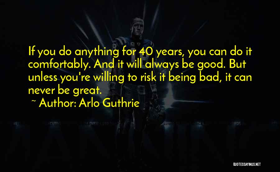 Arlo Guthrie Quotes: If You Do Anything For 40 Years, You Can Do It Comfortably. And It Will Always Be Good. But Unless