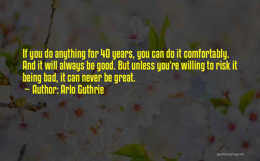 Arlo Guthrie Quotes: If You Do Anything For 40 Years, You Can Do It Comfortably. And It Will Always Be Good. But Unless