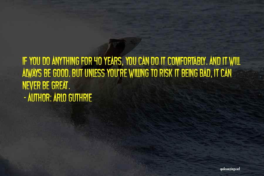 Arlo Guthrie Quotes: If You Do Anything For 40 Years, You Can Do It Comfortably. And It Will Always Be Good. But Unless