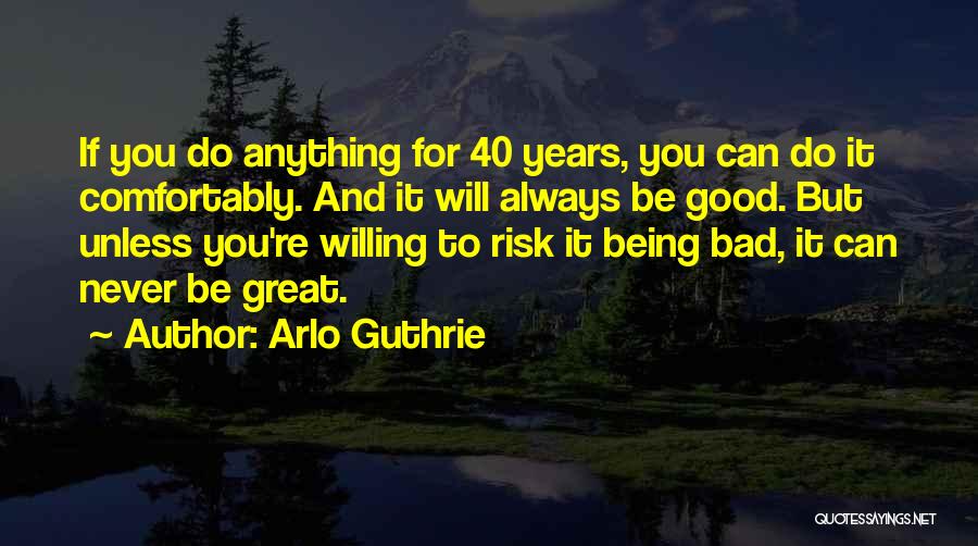 Arlo Guthrie Quotes: If You Do Anything For 40 Years, You Can Do It Comfortably. And It Will Always Be Good. But Unless