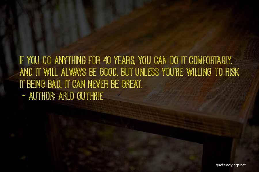 Arlo Guthrie Quotes: If You Do Anything For 40 Years, You Can Do It Comfortably. And It Will Always Be Good. But Unless