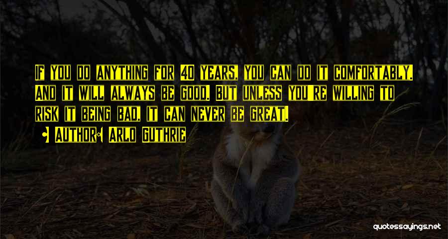 Arlo Guthrie Quotes: If You Do Anything For 40 Years, You Can Do It Comfortably. And It Will Always Be Good. But Unless