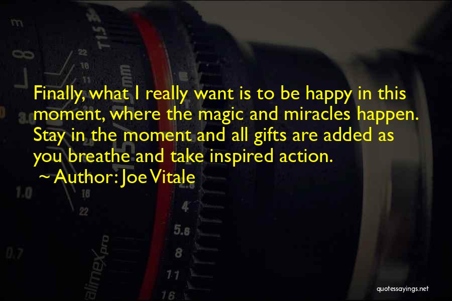 Joe Vitale Quotes: Finally, What I Really Want Is To Be Happy In This Moment, Where The Magic And Miracles Happen. Stay In