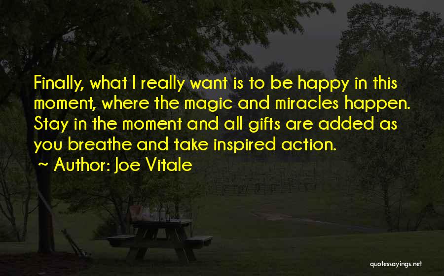 Joe Vitale Quotes: Finally, What I Really Want Is To Be Happy In This Moment, Where The Magic And Miracles Happen. Stay In