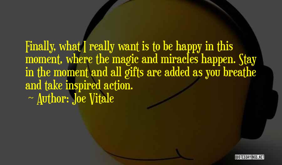 Joe Vitale Quotes: Finally, What I Really Want Is To Be Happy In This Moment, Where The Magic And Miracles Happen. Stay In