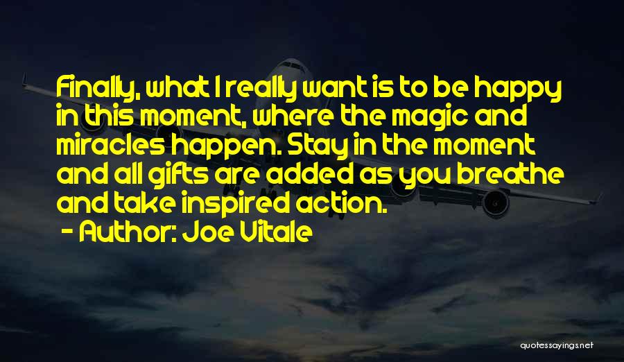 Joe Vitale Quotes: Finally, What I Really Want Is To Be Happy In This Moment, Where The Magic And Miracles Happen. Stay In