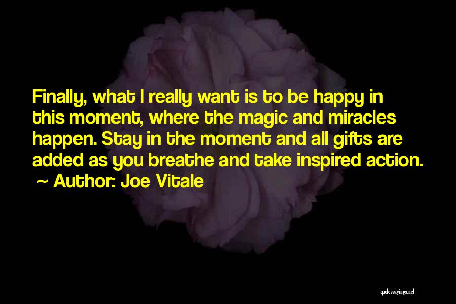 Joe Vitale Quotes: Finally, What I Really Want Is To Be Happy In This Moment, Where The Magic And Miracles Happen. Stay In