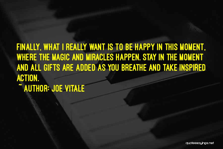 Joe Vitale Quotes: Finally, What I Really Want Is To Be Happy In This Moment, Where The Magic And Miracles Happen. Stay In