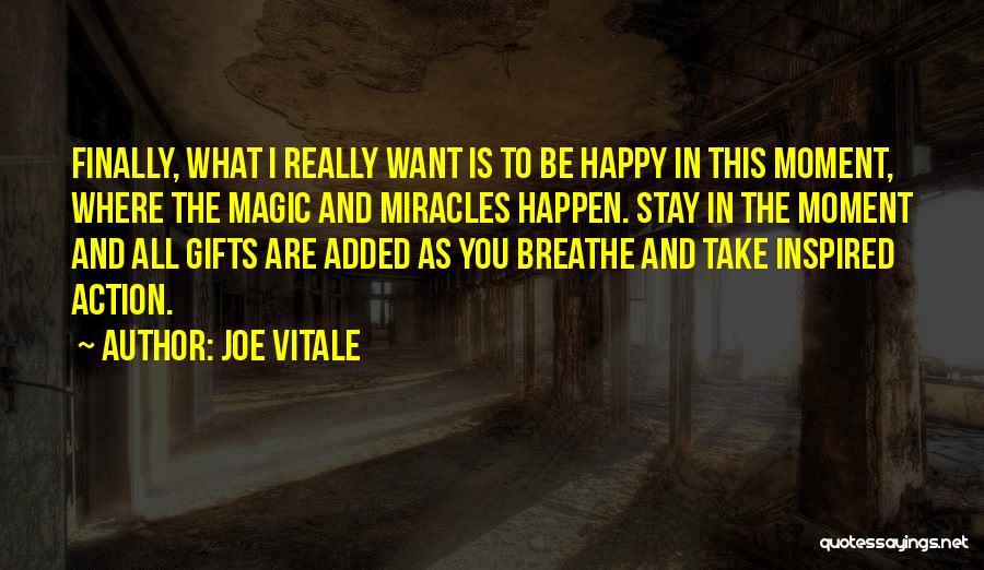 Joe Vitale Quotes: Finally, What I Really Want Is To Be Happy In This Moment, Where The Magic And Miracles Happen. Stay In