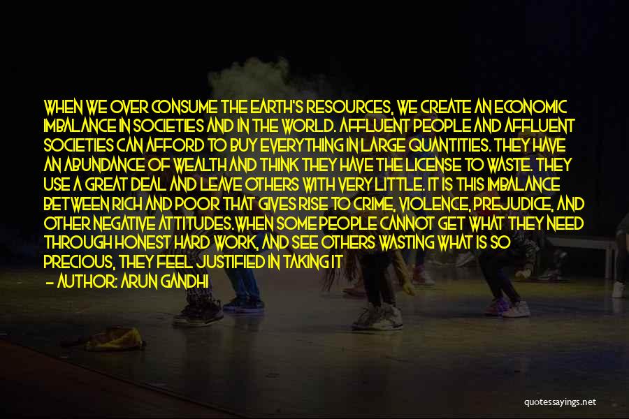 Arun Gandhi Quotes: When We Over Consume The Earth's Resources, We Create An Economic Imbalance In Societies And In The World. Affluent People