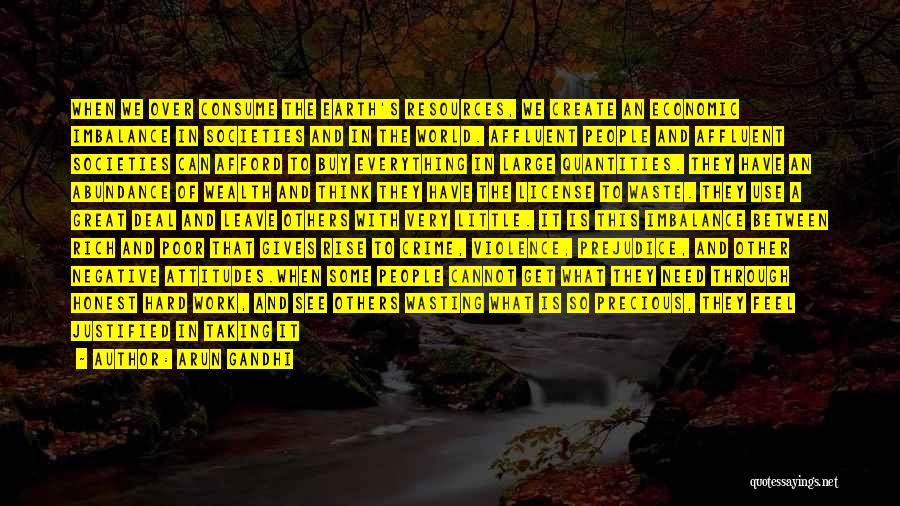 Arun Gandhi Quotes: When We Over Consume The Earth's Resources, We Create An Economic Imbalance In Societies And In The World. Affluent People