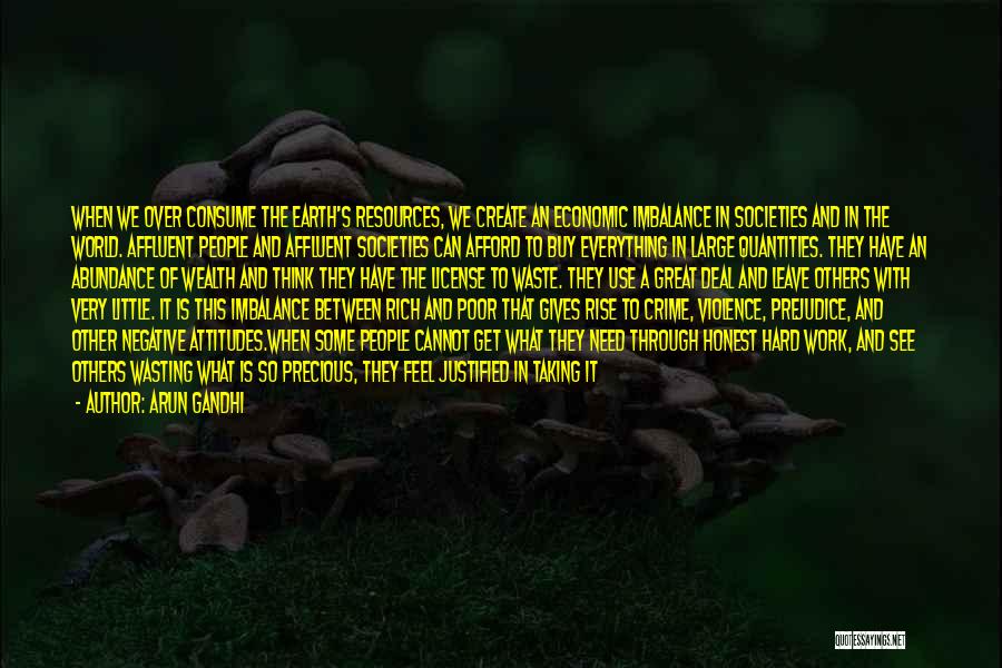 Arun Gandhi Quotes: When We Over Consume The Earth's Resources, We Create An Economic Imbalance In Societies And In The World. Affluent People