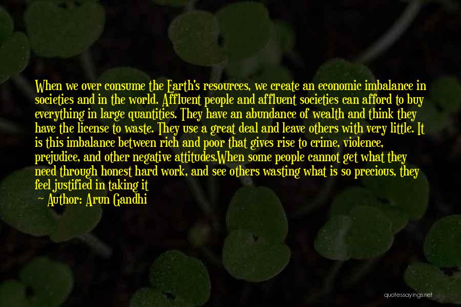 Arun Gandhi Quotes: When We Over Consume The Earth's Resources, We Create An Economic Imbalance In Societies And In The World. Affluent People