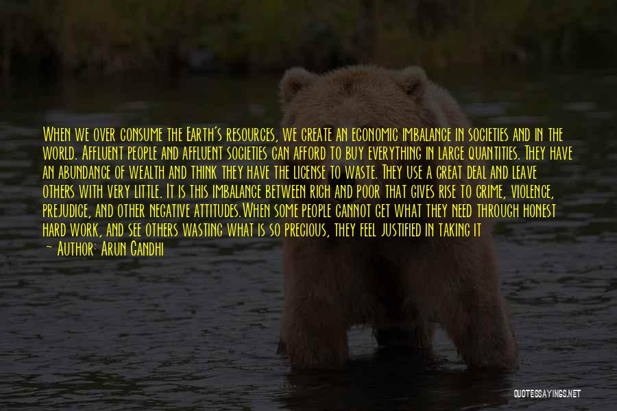 Arun Gandhi Quotes: When We Over Consume The Earth's Resources, We Create An Economic Imbalance In Societies And In The World. Affluent People