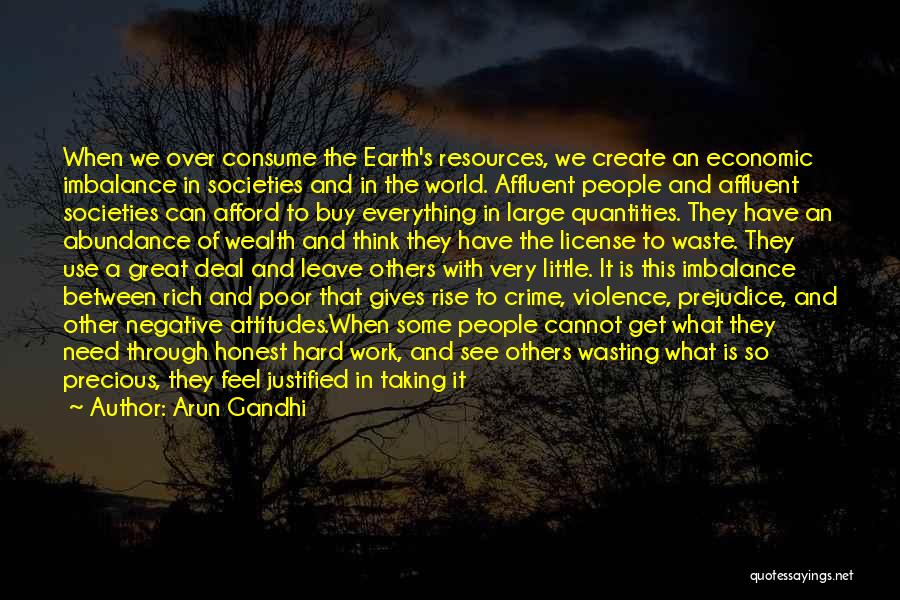 Arun Gandhi Quotes: When We Over Consume The Earth's Resources, We Create An Economic Imbalance In Societies And In The World. Affluent People