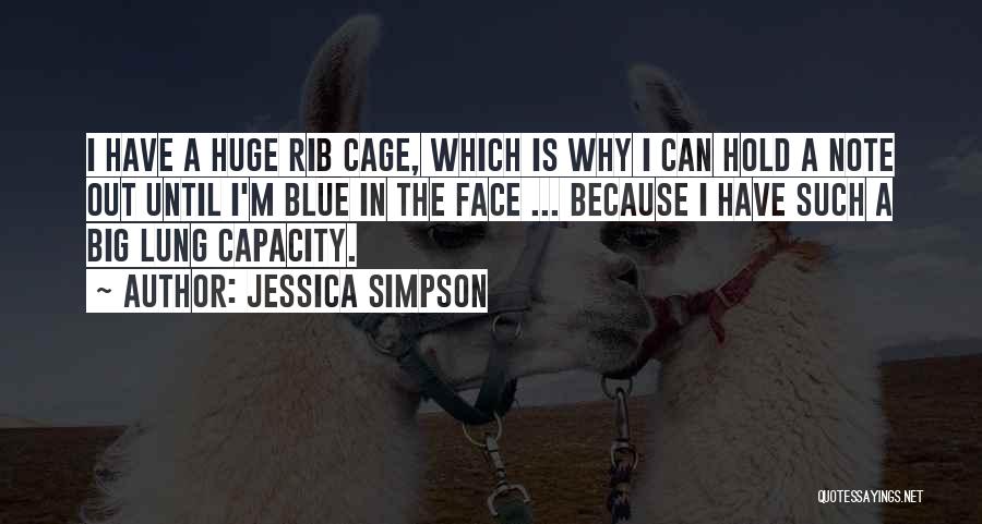 Jessica Simpson Quotes: I Have A Huge Rib Cage, Which Is Why I Can Hold A Note Out Until I'm Blue In The