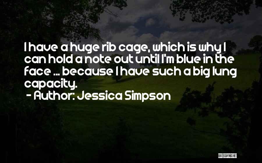 Jessica Simpson Quotes: I Have A Huge Rib Cage, Which Is Why I Can Hold A Note Out Until I'm Blue In The
