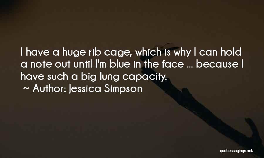 Jessica Simpson Quotes: I Have A Huge Rib Cage, Which Is Why I Can Hold A Note Out Until I'm Blue In The