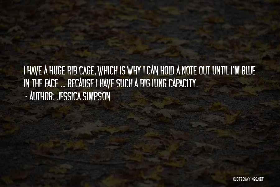 Jessica Simpson Quotes: I Have A Huge Rib Cage, Which Is Why I Can Hold A Note Out Until I'm Blue In The