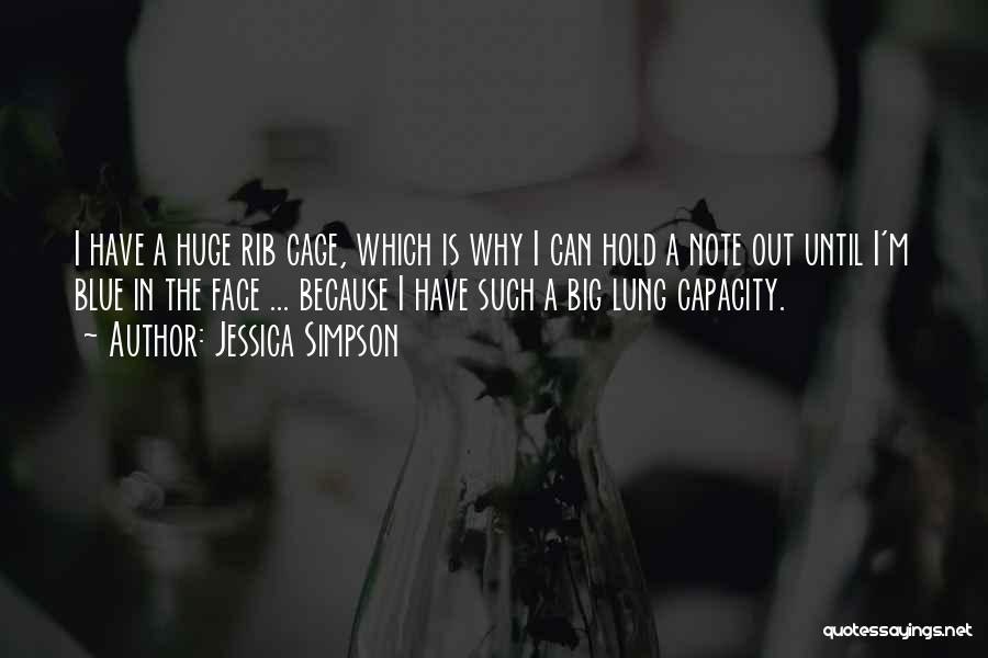 Jessica Simpson Quotes: I Have A Huge Rib Cage, Which Is Why I Can Hold A Note Out Until I'm Blue In The