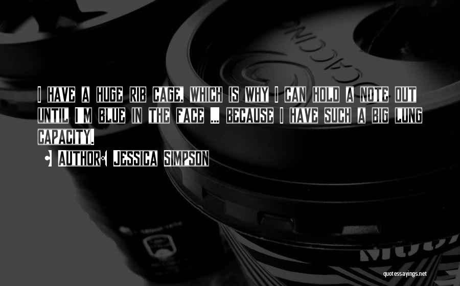 Jessica Simpson Quotes: I Have A Huge Rib Cage, Which Is Why I Can Hold A Note Out Until I'm Blue In The