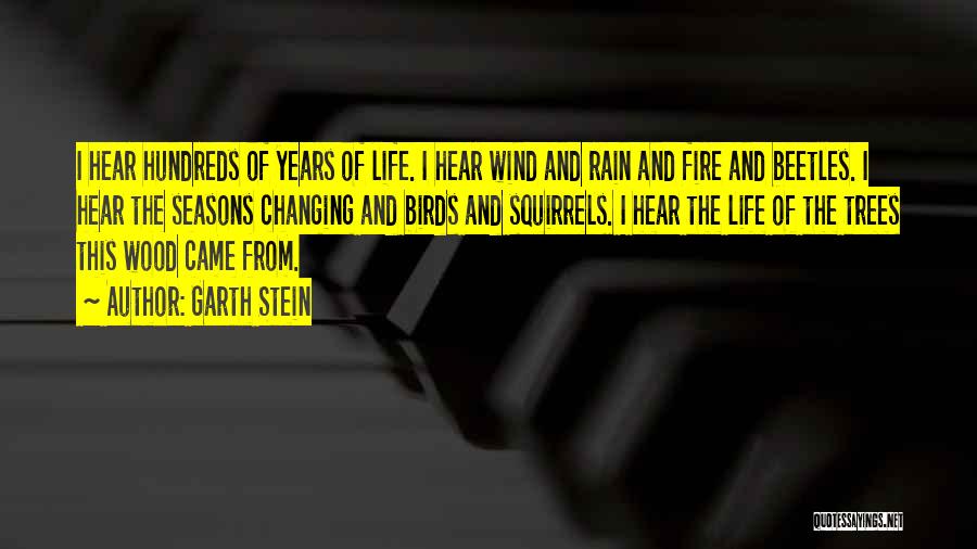 Garth Stein Quotes: I Hear Hundreds Of Years Of Life. I Hear Wind And Rain And Fire And Beetles. I Hear The Seasons