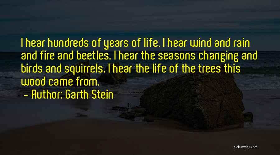 Garth Stein Quotes: I Hear Hundreds Of Years Of Life. I Hear Wind And Rain And Fire And Beetles. I Hear The Seasons