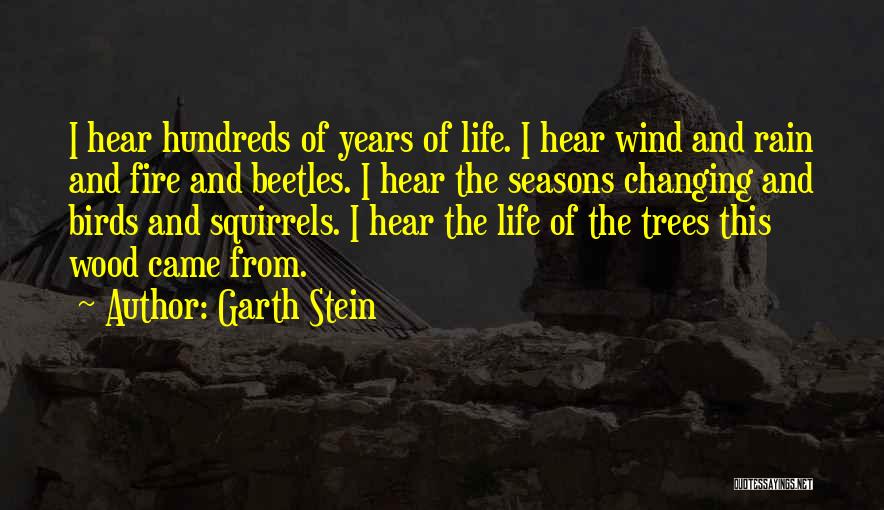 Garth Stein Quotes: I Hear Hundreds Of Years Of Life. I Hear Wind And Rain And Fire And Beetles. I Hear The Seasons