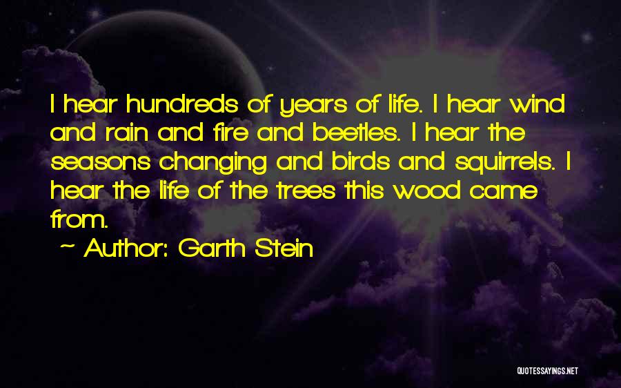 Garth Stein Quotes: I Hear Hundreds Of Years Of Life. I Hear Wind And Rain And Fire And Beetles. I Hear The Seasons