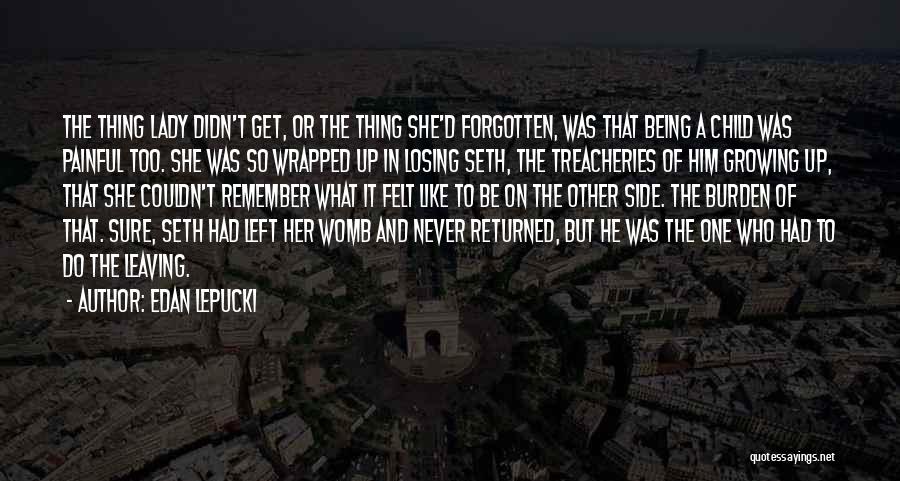 Edan Lepucki Quotes: The Thing Lady Didn't Get, Or The Thing She'd Forgotten, Was That Being A Child Was Painful Too. She Was