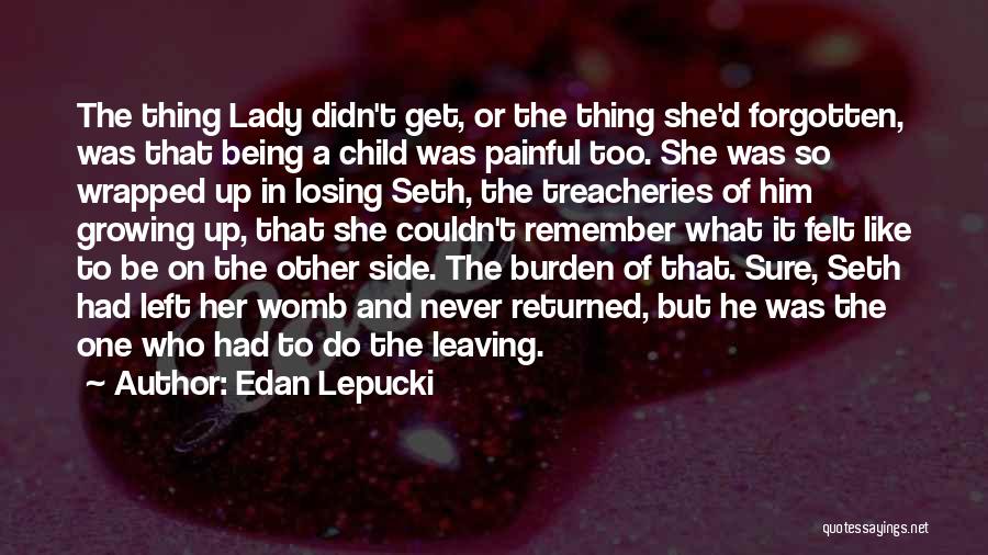 Edan Lepucki Quotes: The Thing Lady Didn't Get, Or The Thing She'd Forgotten, Was That Being A Child Was Painful Too. She Was